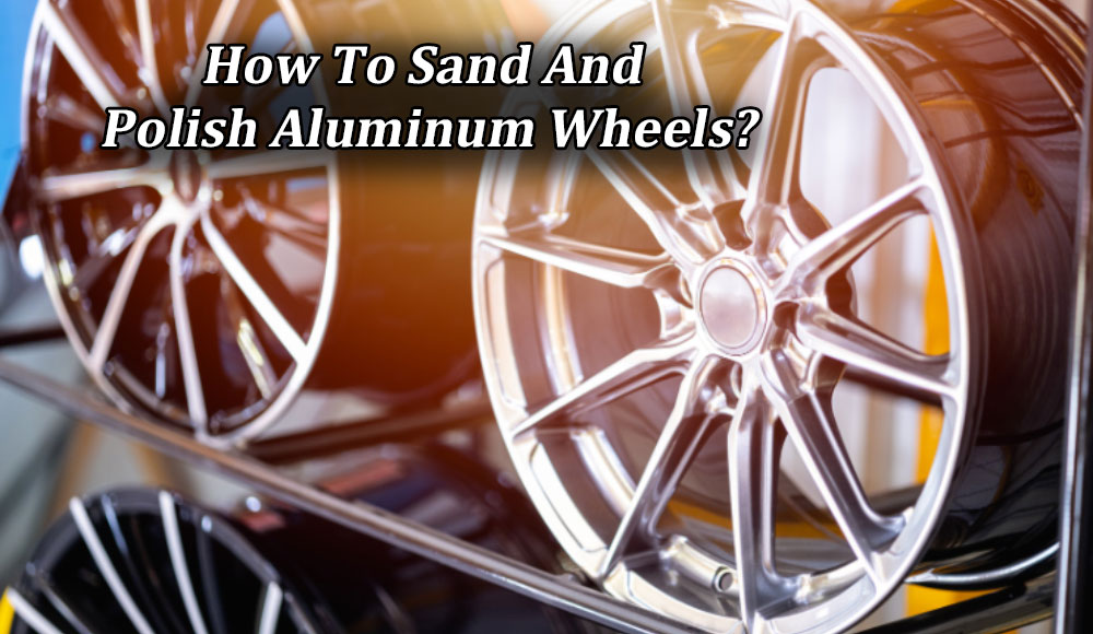 How To Sand And Polish Aluminum Wheels